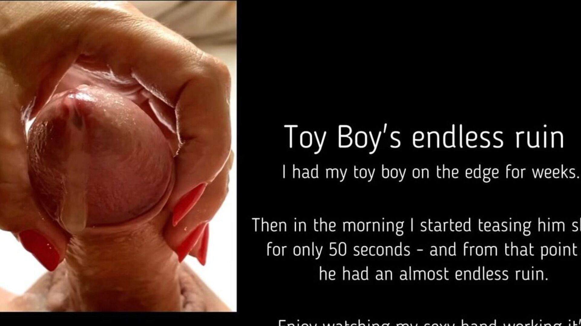 Toy Boy's never-ending wreck After teasing my toy chap for weeks - it took me only 50 seconds this morning to begin an raging jizz run in rivulets that lastet  forever  out of my plaything boy indeed having an big O - I love it!